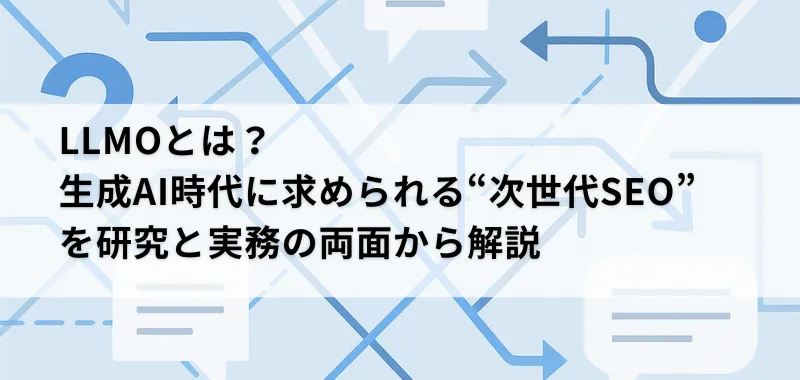 LLMOとは？生成AI時代に求められる“次世代SEO”を研究と実務の両面から解説