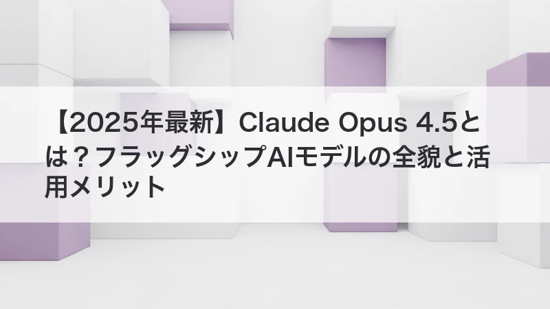 【2025年最新】Claude Opus 4.5とは?フラッグシップAIモデルの全貌と活用メリット