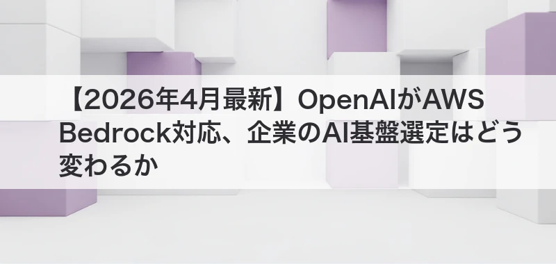 OpenAI AWS Bedrock対応と企業AI基盤選定
