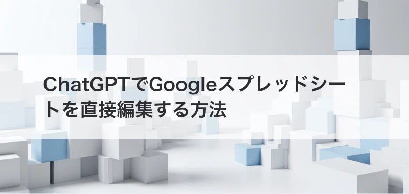 ChatGPTでGoogleスプレッドシートを直接編集する記事