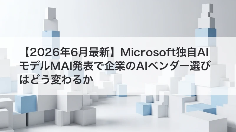 Microsoft独自AIモデルMAI発表で企業のAIベンダー選びはどう変わるか