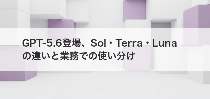 GPT-5.6の違いと使い分けを整理する記事