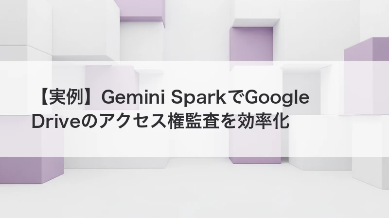 Gemini SparkでGoogle Driveのアクセス権監査を効率化する記事