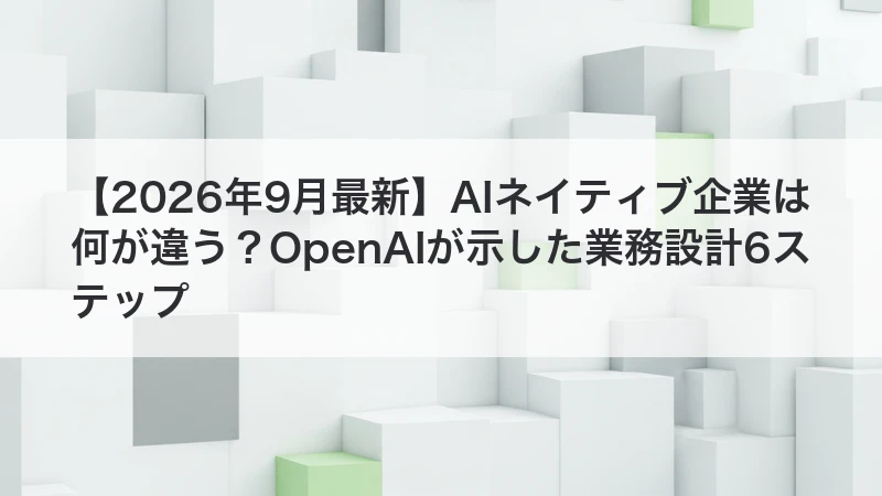 AIネイティブ企業は何が違う?OpenAIが示した業務設計6ステップ