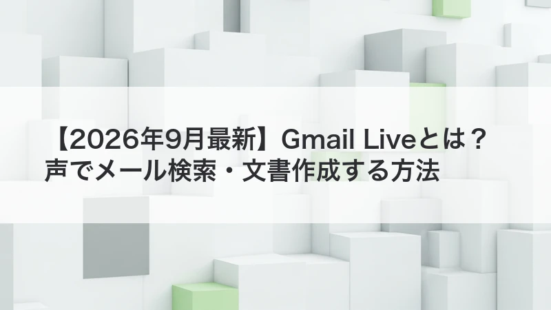 【2026年9月最新】Gmail Liveとは？声でメール検索・文書作成する方法