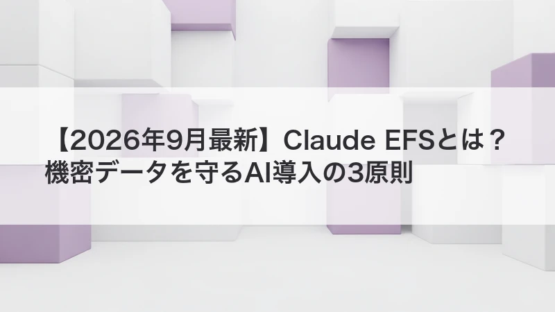 Claude EFSとは?機密データを守るAI導入の3原則