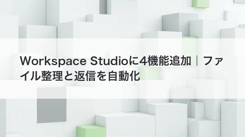 Workspace Studioに4機能追加｜ファイル整理と返信を自動化