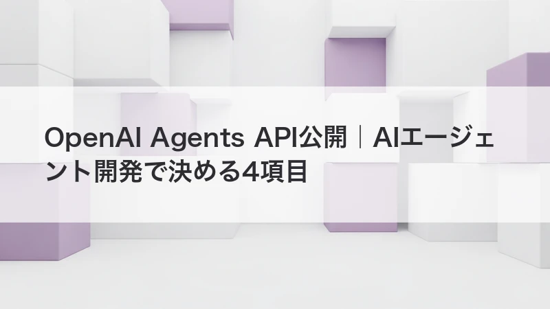 OpenAI Agents API公開|AIエージェント開発で決める4項目