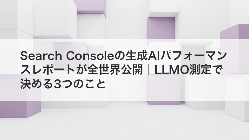 Search Consoleの生成AIパフォーマンスレポートが全世界公開|LLMO測定で決める3つのこと