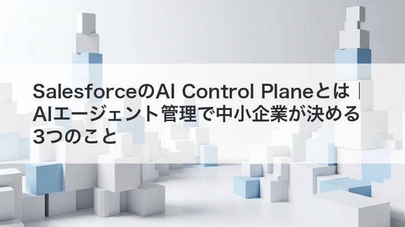 SalesforceのAI Control Planeとは|AIエージェント管理で中小企業が決める3つのこと