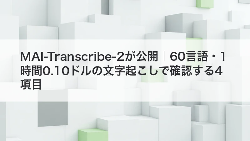 MAI-Transcribe-2が公開｜60言語・1時間0.10ドルの文字起こしで確認する4項目