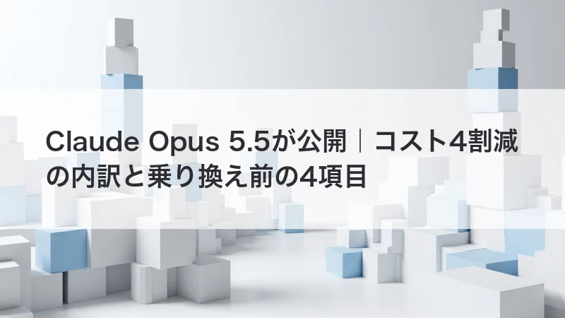 Claude Opus 5.5が公開｜コスト4割減の内訳と乗り換え前の4項目