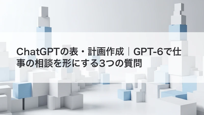 ChatGPTで仕事の相談を表や計画にする方法