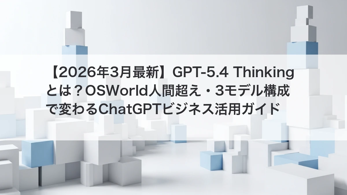 GPT-5.4 Thinking OSWorld人間超え 3モデル構成 ChatGPT ビジネス活用