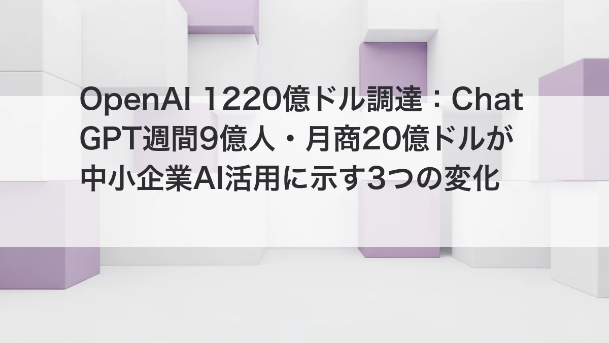 OpenAI 1220億ドル資金調達 ChatGPT週間9億人 中小企業AI活用