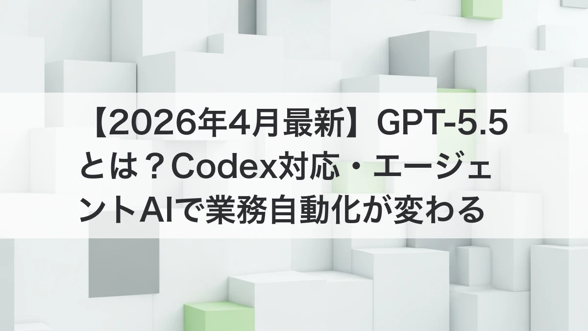 GPT-5.5 OpenAI Codex エージェントAI 業務自動化 2026年4月