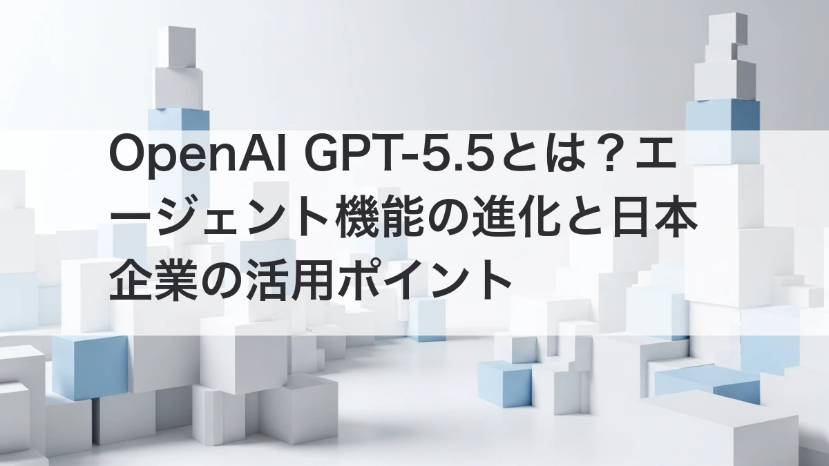 OpenAI GPT-5.5 エージェント機能の進化と日本企業の活用ポイント