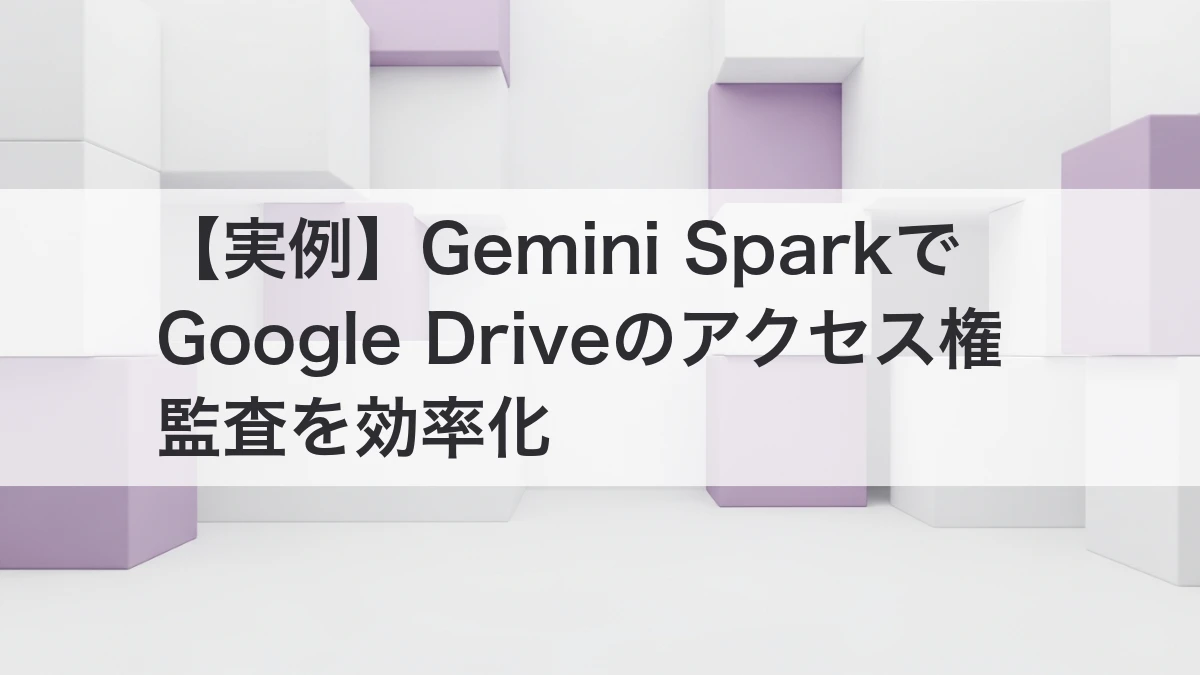 Gemini SparkでGoogle Driveのアクセス権監査を効率化する実例