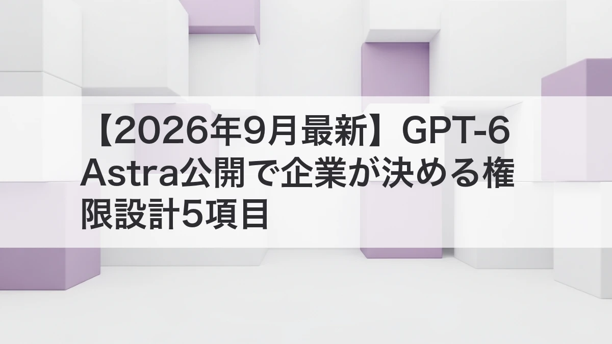 GPT-6 Astraを企業で安全に使うための権限設計を解説するイメージ