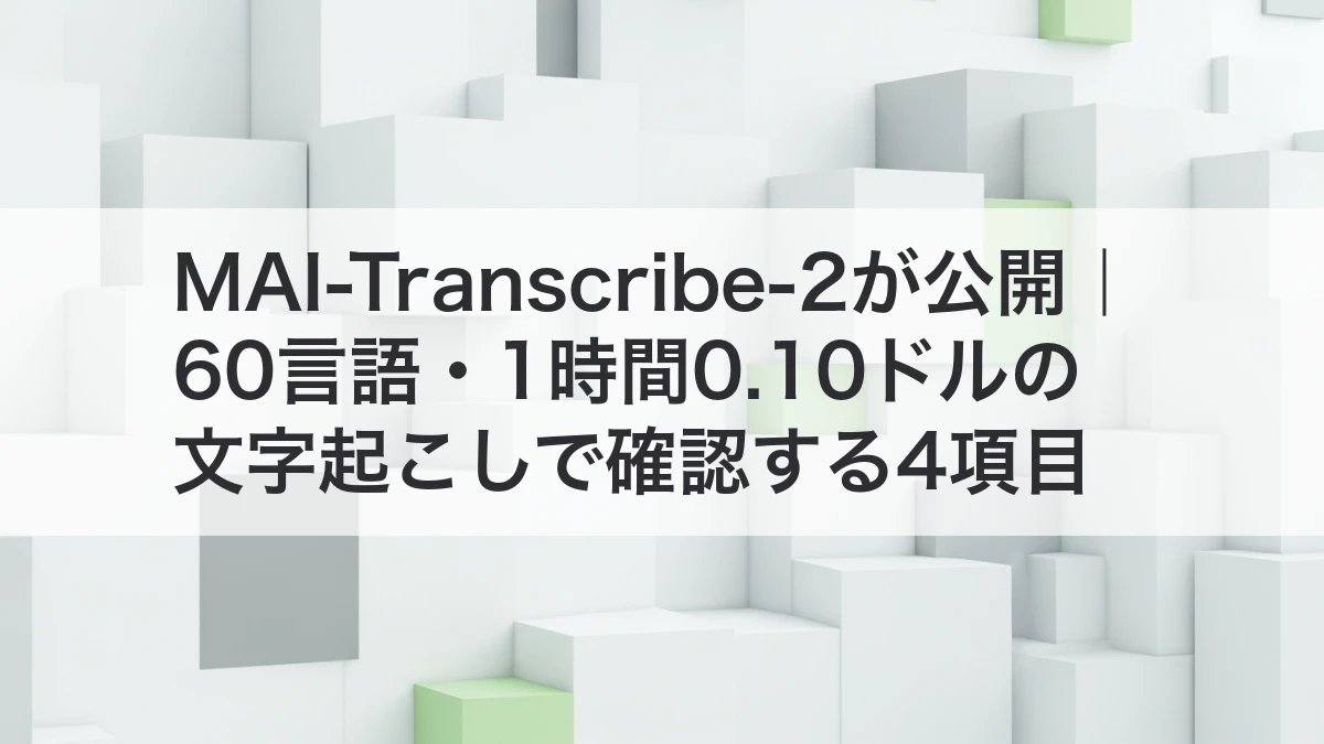 MAI-Transcribe-2が公開｜60言語・1時間0.10ドルの文字起こし
