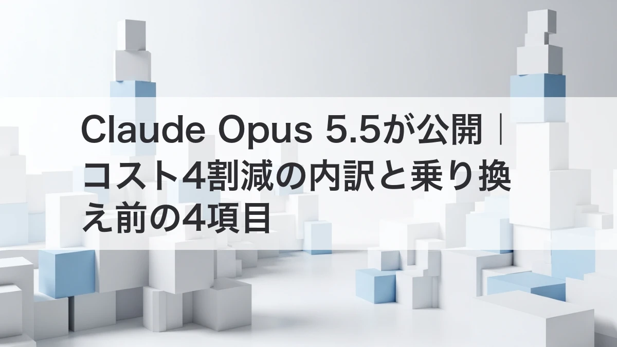 Claude Opus 5.5が公開｜コスト4割減の内訳と乗り換え前の4項目