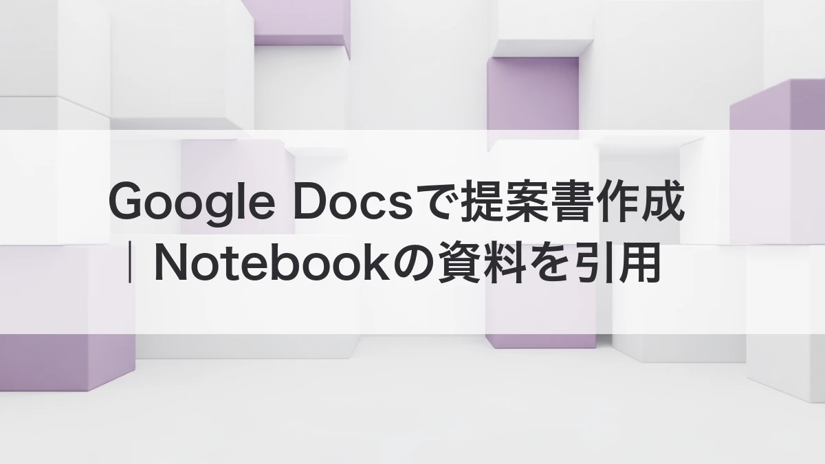 Google DocsがNotebookと連携｜社内資料から引用付き提案書を作る方法