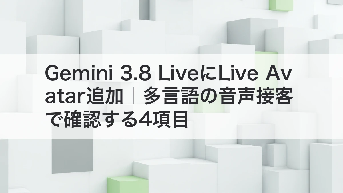Gemini 3.8 LiveにLive Avatar追加｜多言語の音声接客で確認する4項目