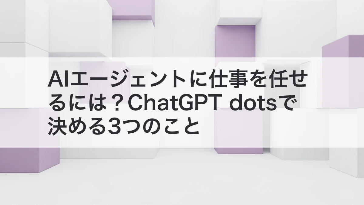 AIエージェントに仕事を任せるために決める3つのこと