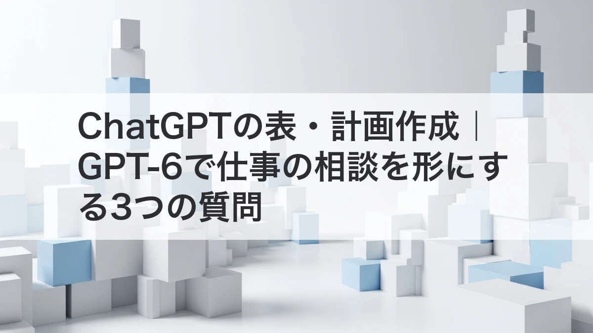 ChatGPTで仕事の相談を表や計画として整理する方法